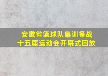 安徽省篮球队集训备战十五届运动会开幕式回放