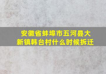 安徽省蚌埠市五河县大新镇韩台村什么时候拆迁