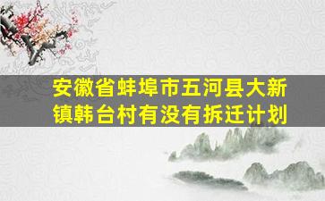 安徽省蚌埠市五河县大新镇韩台村有没有拆迁计划