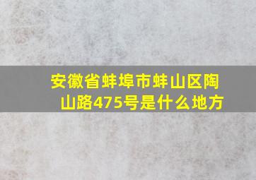 安徽省蚌埠市蚌山区陶山路475号是什么地方