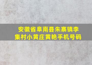 安徽省阜南县朱寨镇李集村小黄庄黄艳手机号码