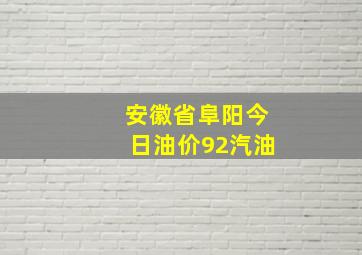 安徽省阜阳今日油价92汽油