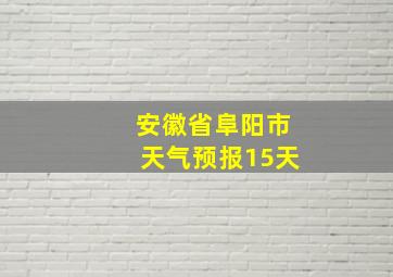 安徽省阜阳市天气预报15天