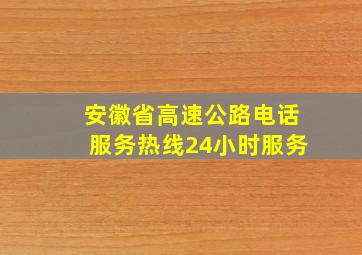 安徽省高速公路电话服务热线24小时服务