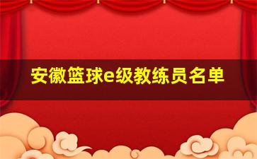 安徽篮球e级教练员名单