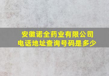 安徽诺全药业有限公司电话地址查询号码是多少