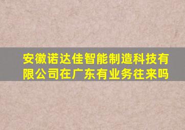 安徽诺达佳智能制造科技有限公司在广东有业务往来吗