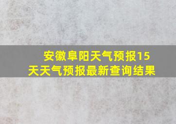 安徽阜阳天气预报15天天气预报最新查询结果