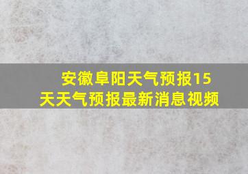 安徽阜阳天气预报15天天气预报最新消息视频