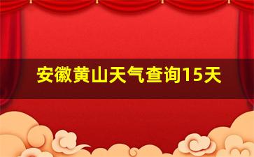 安徽黄山天气查询15天