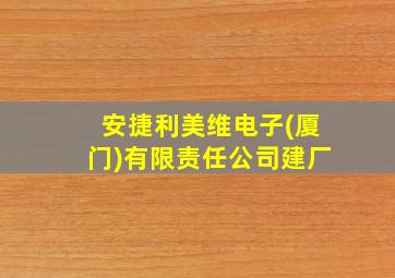 安捷利美维电子(厦门)有限责任公司建厂