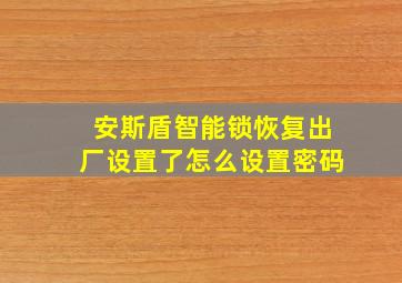 安斯盾智能锁恢复出厂设置了怎么设置密码