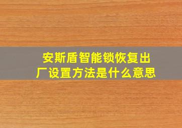 安斯盾智能锁恢复出厂设置方法是什么意思