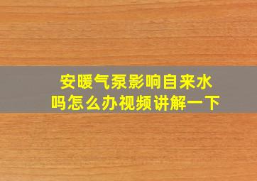 安暖气泵影响自来水吗怎么办视频讲解一下