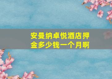 安曼纳卓悦酒店押金多少钱一个月啊