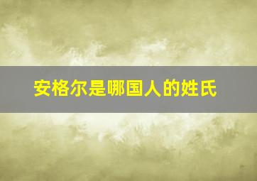 安格尔是哪国人的姓氏