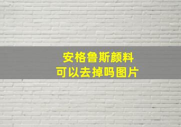 安格鲁斯颜料可以去掉吗图片