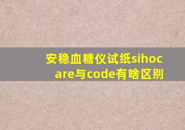 安稳血糖仪试纸sihocare与code有啥区别