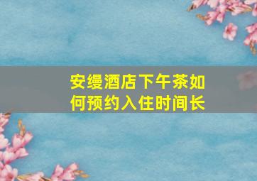 安缦酒店下午茶如何预约入住时间长