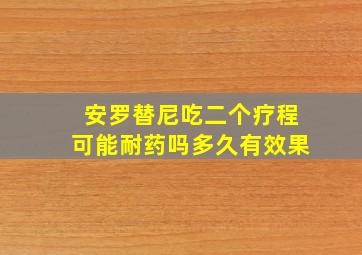 安罗替尼吃二个疗程可能耐药吗多久有效果