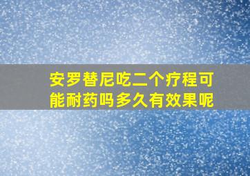 安罗替尼吃二个疗程可能耐药吗多久有效果呢