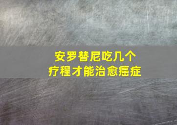 安罗替尼吃几个疗程才能治愈癌症