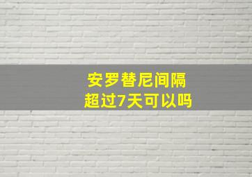 安罗替尼间隔超过7天可以吗