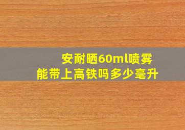 安耐晒60ml喷雾能带上高铁吗多少毫升