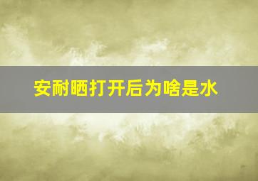 安耐晒打开后为啥是水