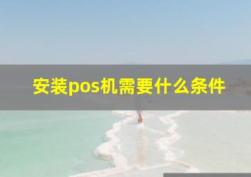 安装pos机需要什么条件