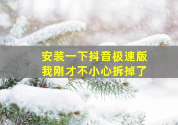 安装一下抖音极速版我刚才不小心拆掉了