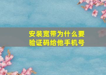 安装宽带为什么要验证码给他手机号