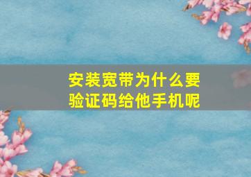 安装宽带为什么要验证码给他手机呢