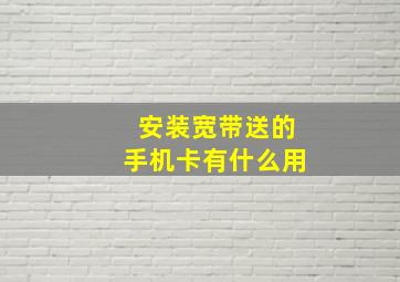 安装宽带送的手机卡有什么用