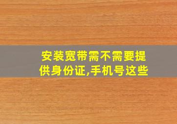 安装宽带需不需要提供身份证,手机号这些