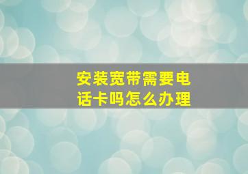 安装宽带需要电话卡吗怎么办理