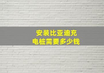 安装比亚迪充电桩需要多少钱