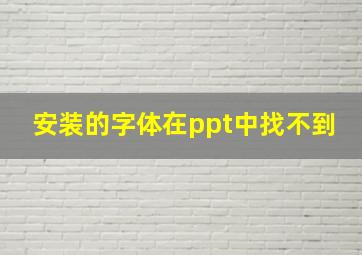 安装的字体在ppt中找不到