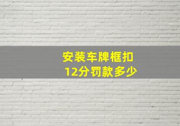 安装车牌框扣12分罚款多少