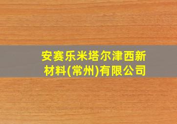 安赛乐米塔尔津西新材料(常州)有限公司