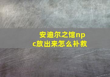 安迪尔之馆npc放出来怎么补救