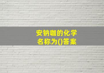 安钠咖的化学名称为()答案