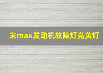 宋max发动机故障灯亮黄灯