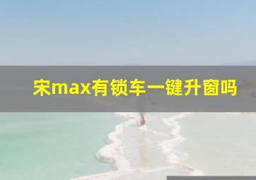 宋max有锁车一键升窗吗