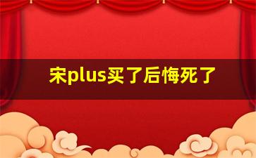 宋plus买了后悔死了