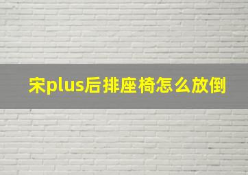 宋plus后排座椅怎么放倒