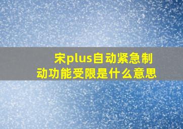 宋plus自动紧急制动功能受限是什么意思