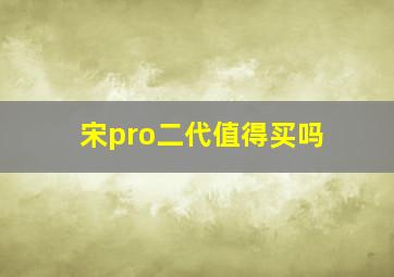 宋pro二代值得买吗