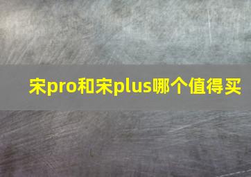 宋pro和宋plus哪个值得买