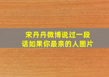 宋丹丹微博说过一段话如果你最亲的人图片